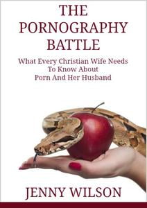 The Pornography Battle: What Every Christian Wife Needs To Know About Porn and Her Husband